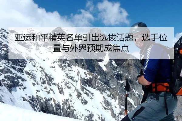亚运和平精英名单引出选拔话题，选手位置与外界预期成焦点