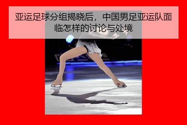亚运足球分组揭晓后，中国男足亚运队面临怎样的讨论与处境（j9）